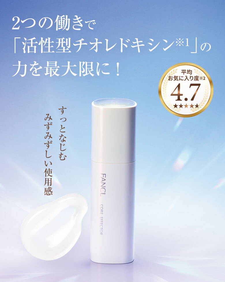 2つの働きで「活性型チオレドキシン※1」の力を最大限に!/平均お気に入り度※2 4.7/すっとなじむみずみずしい使用感