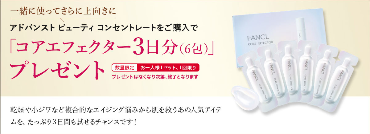 一緒に使ってさらに上向きにアドバンストビューティコンセントレートをご購入で「コアエフェクター3日分(6包)」プレゼント 数量限定 お一人様1セット、1回限り プレゼントはなくなり次第、終了となります 乾燥や小ジワなど複合的なエイジング悩みから肌を救うあの人気アイテムを、たっぷり3日間も試せるチャンスです!