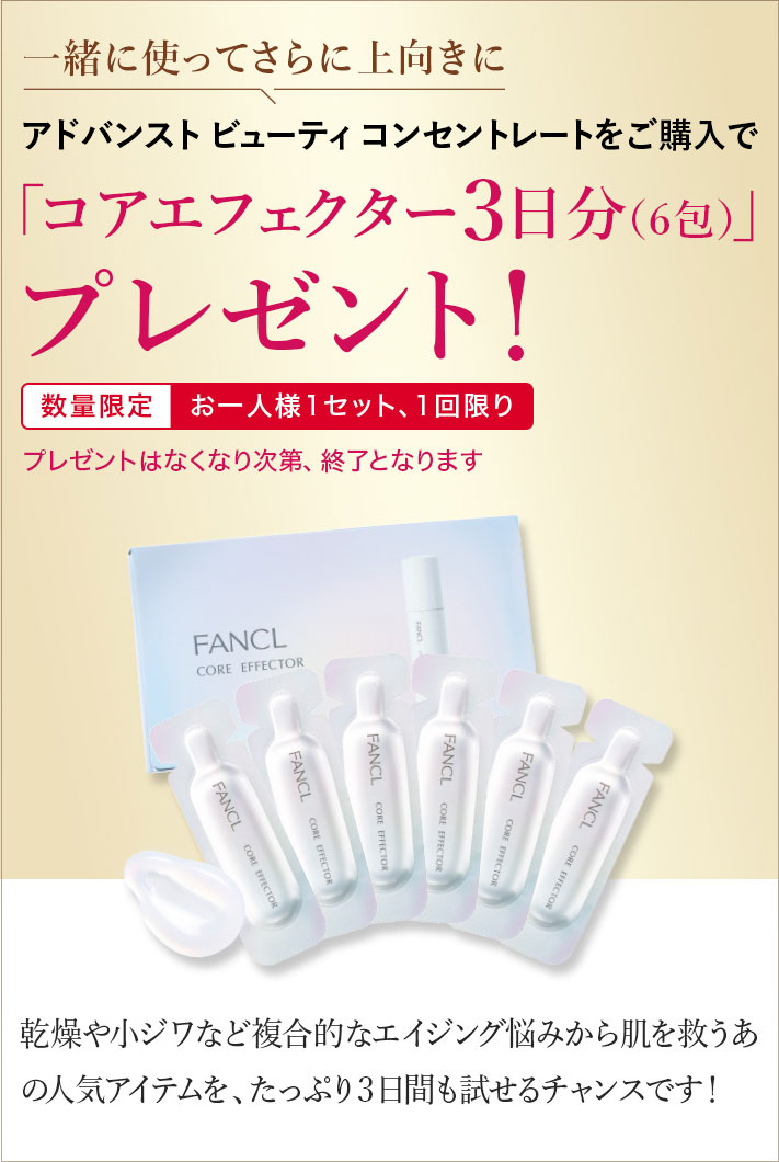 一緒に使ってさらに上向きにアドバンストビューティコンセントレートをご購入で「コアエフェクター3日分(6包)」プレゼント 数量限定 お一人様1セット、1回限り プレゼントはなくなり次第、終了となります 乾燥や小ジワなど複合的なエイジング悩みから肌を救うあの人気アイテムを、たっぷり3日間も試せるチャンスです!