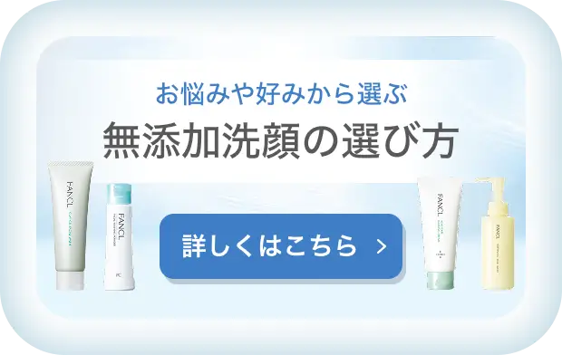 お悩みや好みから選ぶ 無添加洗顔の選び方 詳しくはこちら