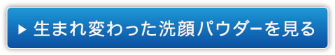 生まれ変わった洗顔パウダーを見る