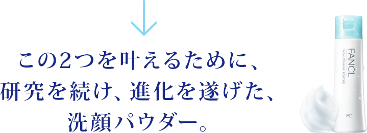 この2つを叶えるために、研究を続け、進化を遂げた、洗顔パウダー