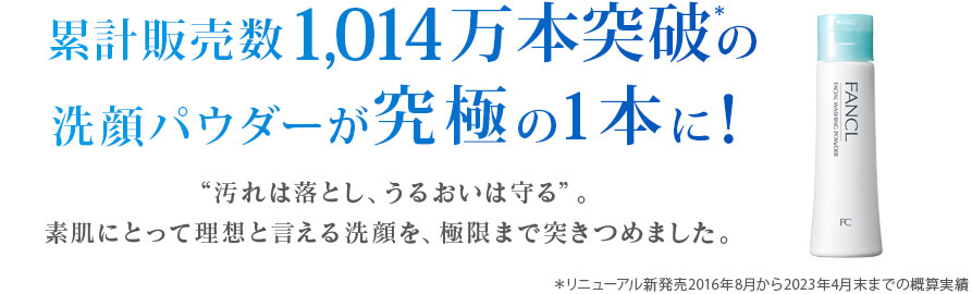 累計販売数1,014万本突破の洗顔パウダーが究極の1本に！ ＊リニューアル新発売2016年8月から2023年4月末までの概算実績