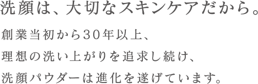 洗顔は、大切なスキンケアだから。