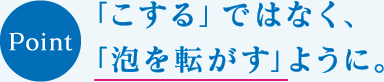 「こする」ではなく、「泡を転がす」ように。