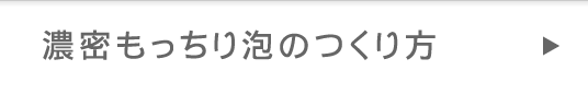 濃密もっちり泡のつくり方