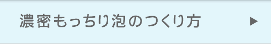 濃密もっちり泡のつくり方