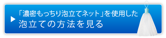 「濃密もっちり泡立てネット」を使用した泡立ての方法を見る	