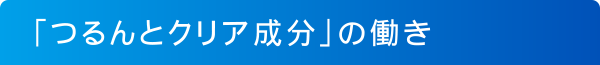 「つるんとクリア成分」とは？