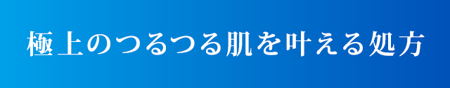 極上のつるつる肌を叶える処方