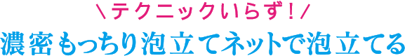テクニックいらず！濃密もっちり泡立てネットで泡立てる