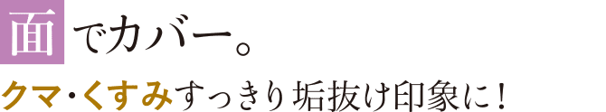 面でカバー。クマ・くすみすっきり、垢抜け印象に！