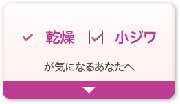 乾燥 小ジワが気になるあなたへ