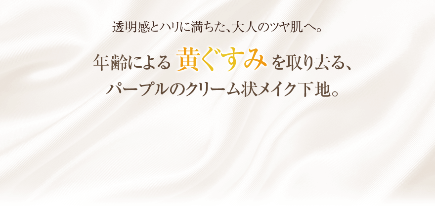 透明感とハリに満ちた、大人のツヤ肌へ。年齢による黄ぐすみを取り去る、パープルのクリーム状メイク下地。