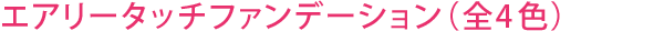 エアリータッチファンデーション（全4色）