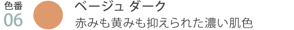 色番06 ベージュ ダーク 赤みも黄みも抑えられた濃い肌色