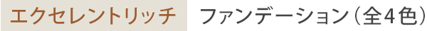 エクセレントリッチ　ファンデーション（全4色）