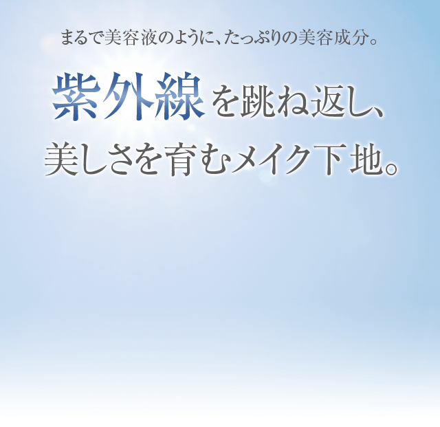 まるで美容液のように、たっぷりの美容成分。紫外線を跳ね返し、美しさを育むメイク下地。