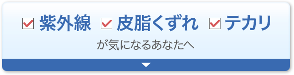 紫外線 皮脂くずれ テカリが気になるあなたへ