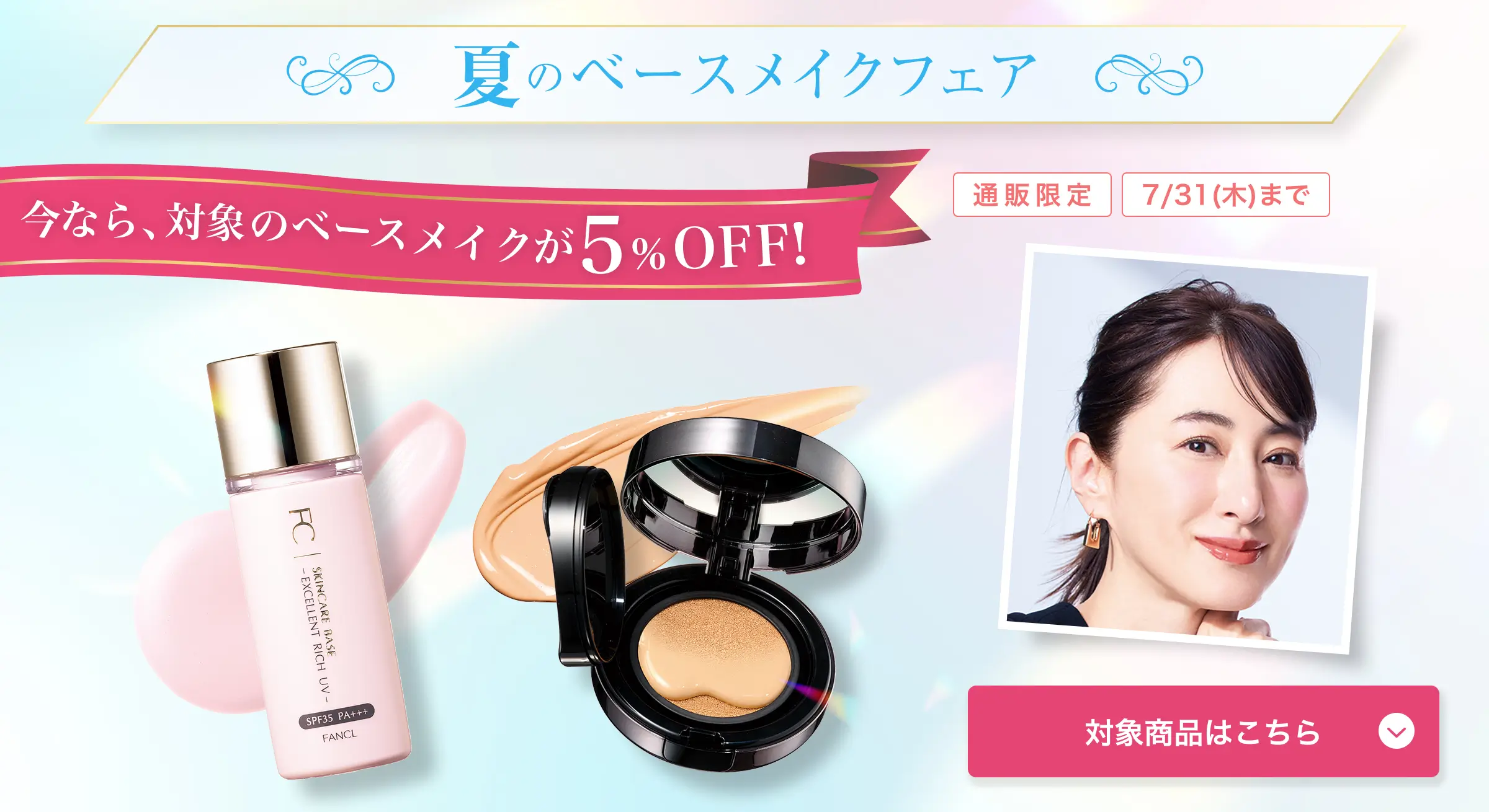 ベースメイクフェア 今なら、対象のベースメイクが5%OFF！ 通販限定7/31（木）まで