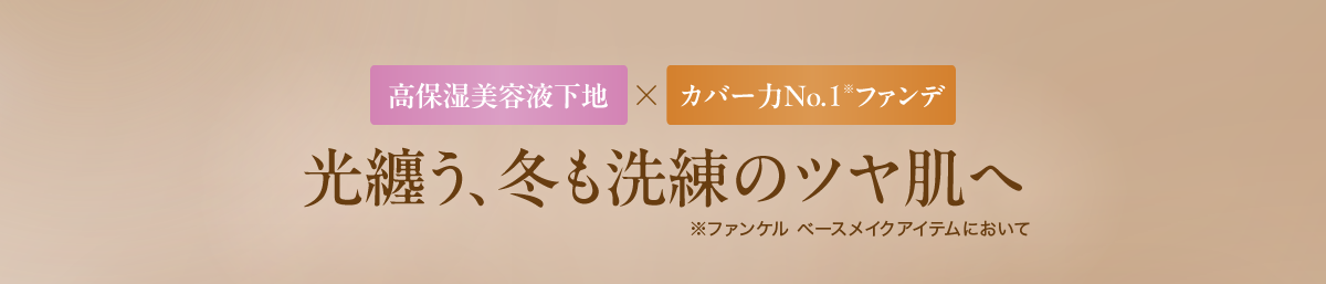高保湿美容液下地×カバー力No.1※ファンデ 光纏う、冬も洗練のツヤ肌へ ※ファンケル ベースメイクアイテムにおいて