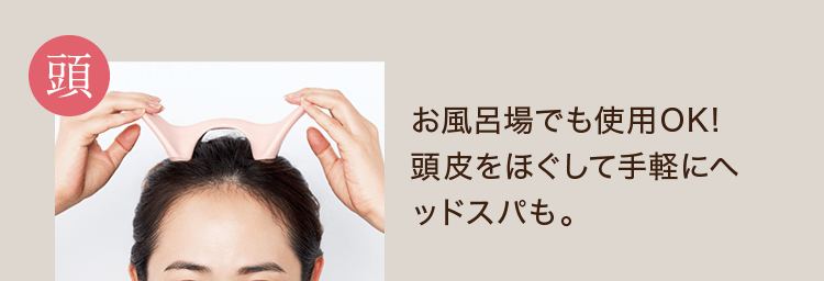 ＜頭＞お風呂場でも使用OK! 頭皮をほぐして手軽にヘッドスパも。