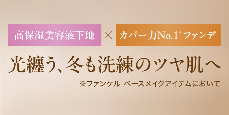 高保湿美容液下地×カバー力No.1※ファンデ 光纏う、冬も洗練のツヤ肌へ ※ファンケル ベースメイクアイテムにおいて