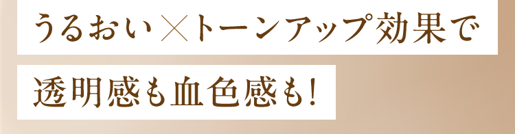 うるおい×トーンアップ効果で 透明感も血色感も!