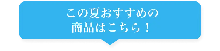 この夏のおすすめの商品はこちら！
