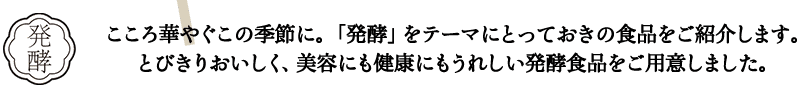 こころ華やぐこの季節に。ビューティブーケが「発酵」をテーマにとっておきの食品をご紹介します。とびきりおいしく、美容にも健康にもうれしい発酵食品をご用意しました。