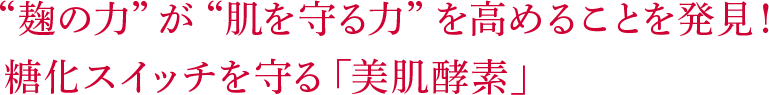 “麹の力”が“肌を守る力”を高めることを発見! 糖化スイッチを守る「美肌酵素」