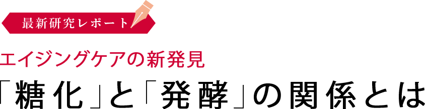 最新研究レポート エイジングケアの新発見 「糖化」と「発酵」の関係とは