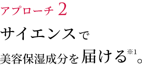 アプローチ1 年齢肌に浸透力※1を。発酵のチカラ。