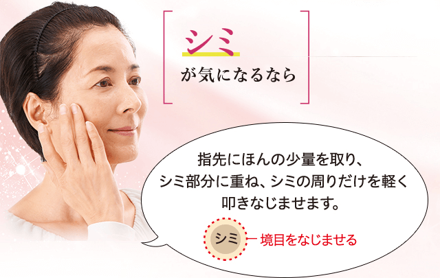 指先にほんの少量を取り、シミ部分に重ね、シミの周りだけを軽く叩きなじませます。