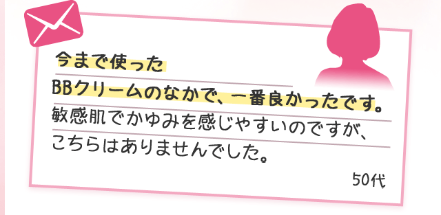 今まで使ったBBクリームのなかで、一番良かったです。敏感肌でかゆみを感じやすいのですが、こちらはありませんでした。