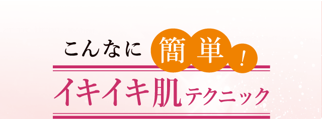 こんなに簡単イキイキ肌テクニック