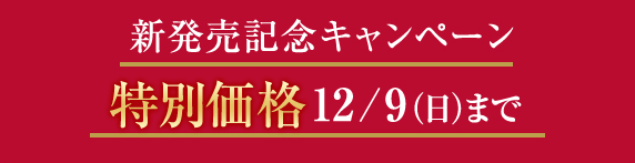 新発売記念キャンペーン特別価格12/9(日)まで