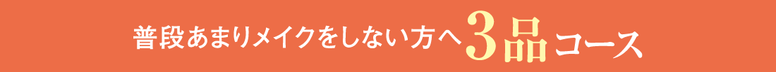 普段あまりメイクをしない方への3品コース