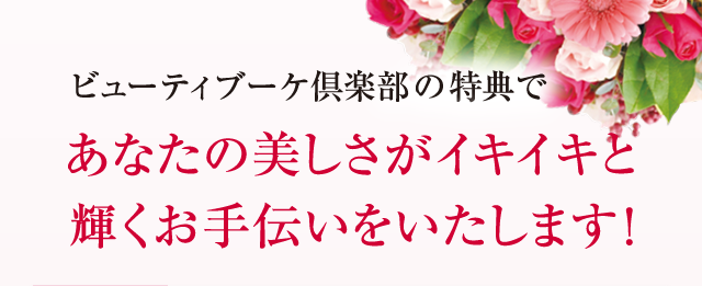 ビューティブーケ倶楽部の6つの特典であなたの美しさがイキイキと輝くお手伝いをいたします!
