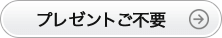 プレゼントご不要