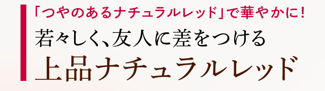 「つやのあるナチュラルレッド」で華やかに!若々しく、友人に差をつける 上品ナチュラルレッド