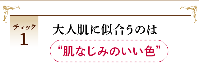 チェック1 大人肌に似合うのは”肌なじみのいい色”