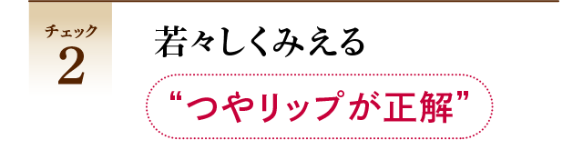 チェック2 若々しくみえる”つやリップが正解”