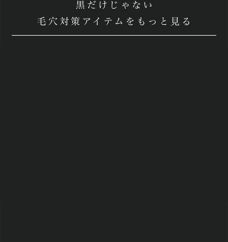 黒だけじゃない 毛穴対策アイテムをもっと見る