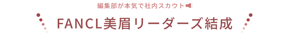 編集部が本気で社内スカウト FANCL美眉リーダーズ結成