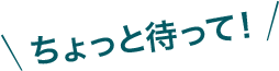 ちょっと待って！