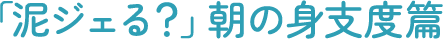 「泥ジェる？」朝の身支度篇