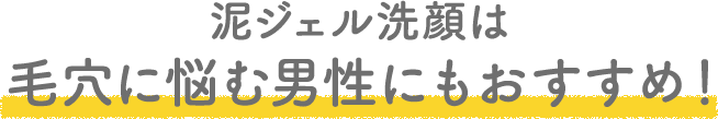 泥ジェル洗顔は 毛穴に悩む男性にもおすすめ！