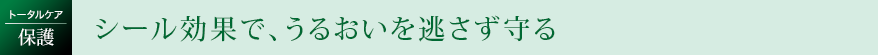 シール効果で、うるおいを逃さず守る