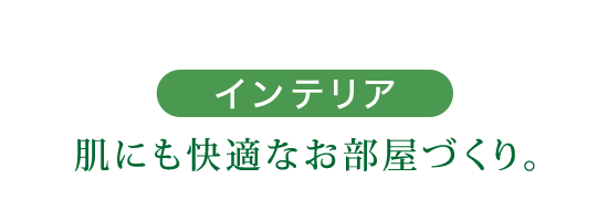 インテリア 肌にも快適なお部屋づくり。